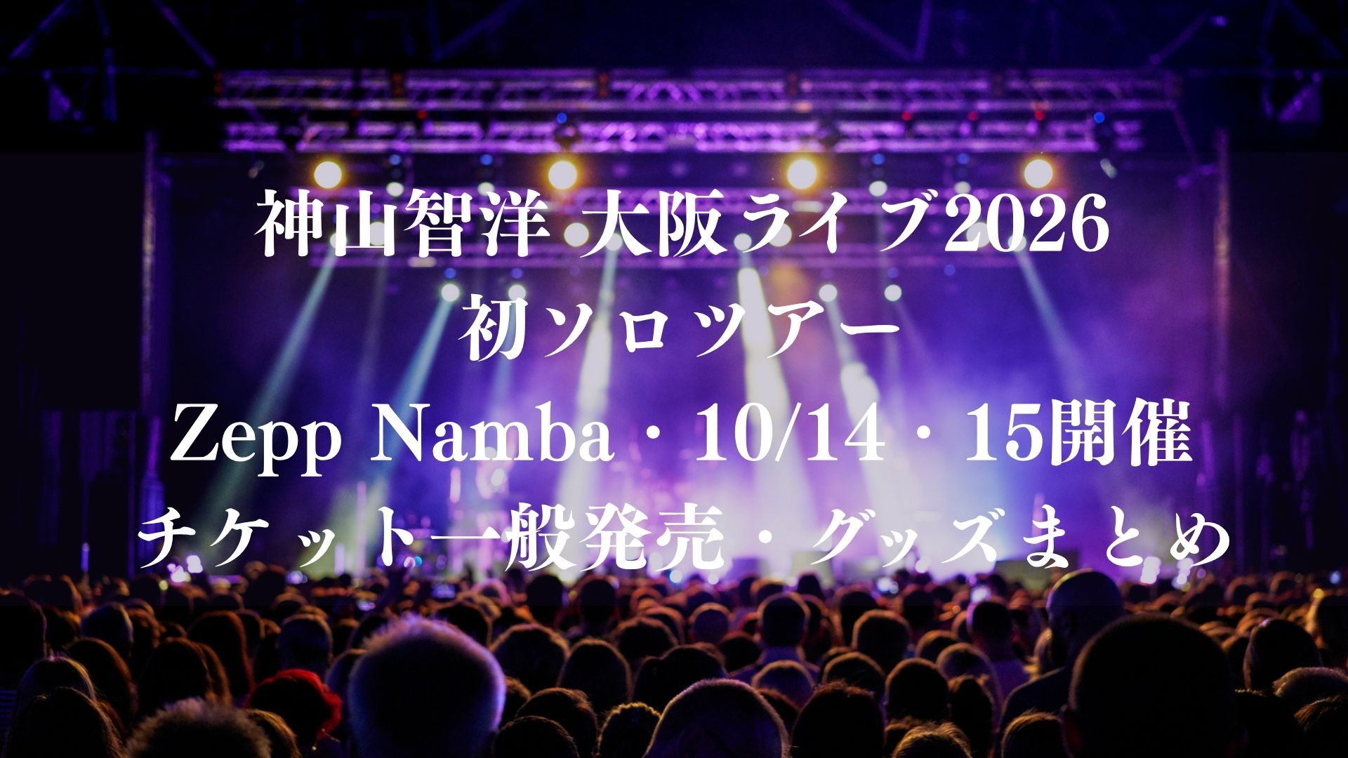 神山智洋 大阪ライブ2026｜初ソロツアーがZepp Nambaで10/14・15開催！チケット一般発売・グッズまとめ