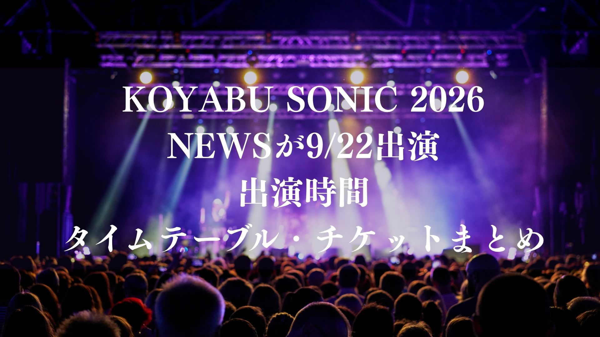 # KOYABU SONIC 2026にNEWSが9/22出演！出演時間は18時台・タイムテーブル・チケットまとめ