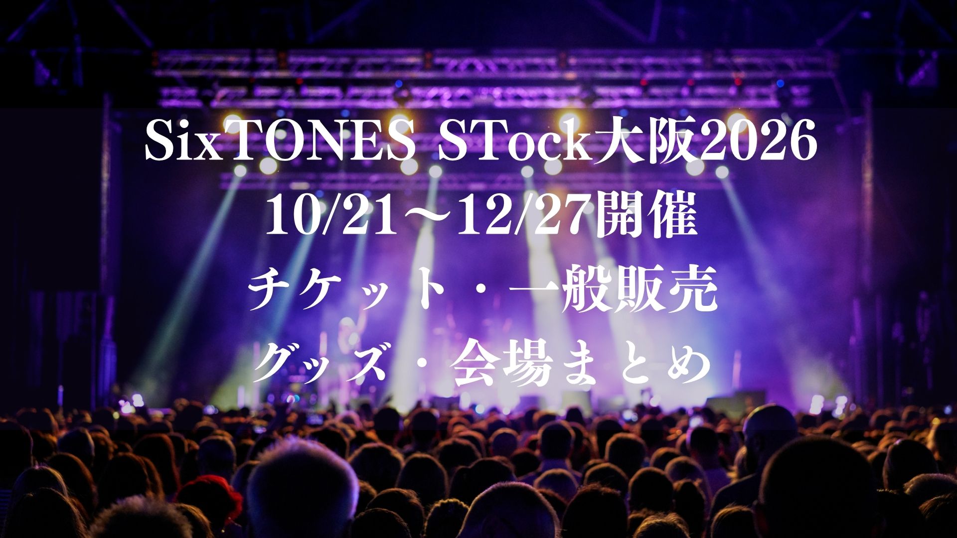 SixTONES STock大阪2026が10/21～12/27開催！チケット・一般販売・グッズ・会場まとめ