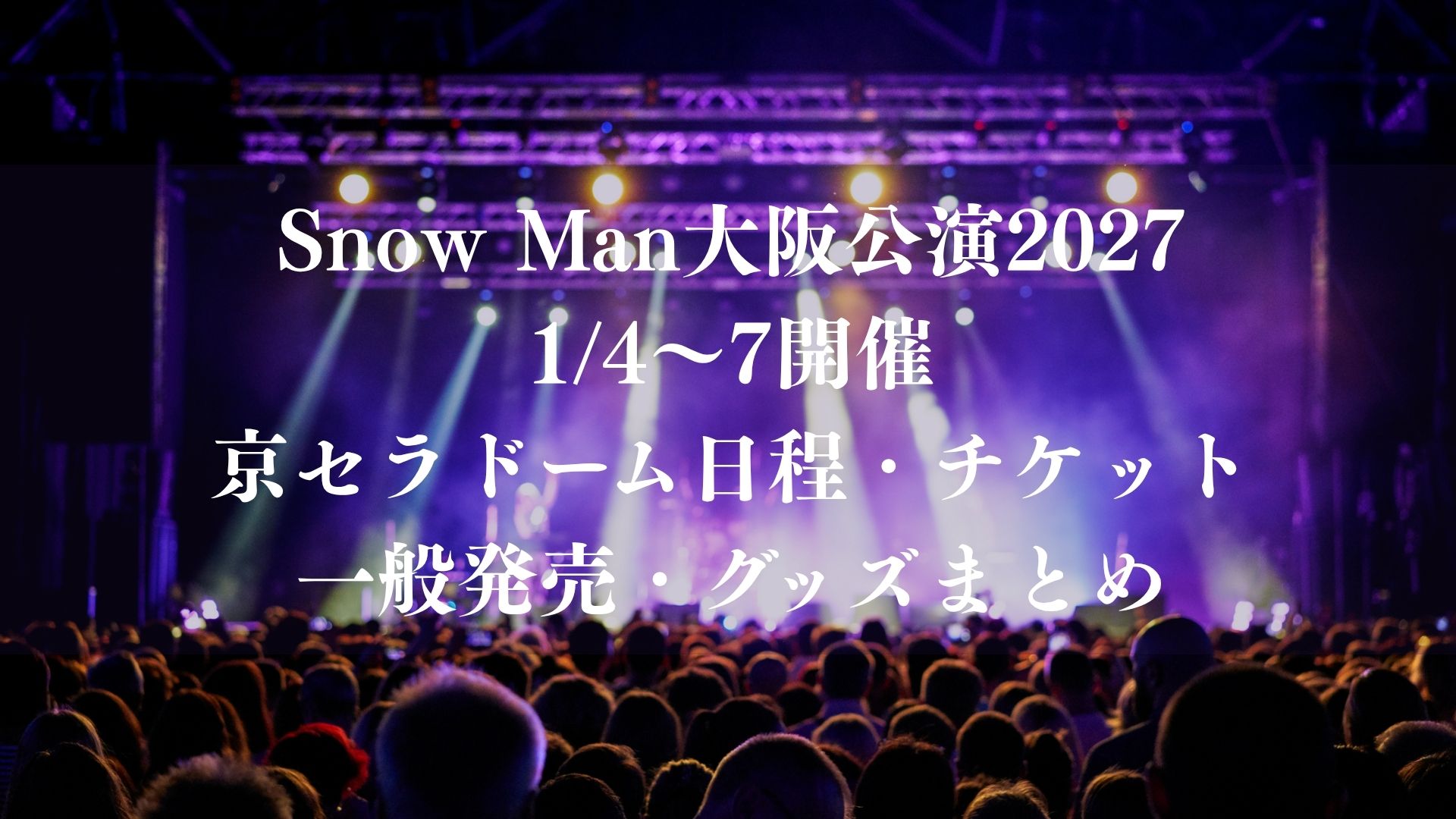 Snow Man大阪2027｜京セラドーム日程・チケット・一般発売・グッズまとめ