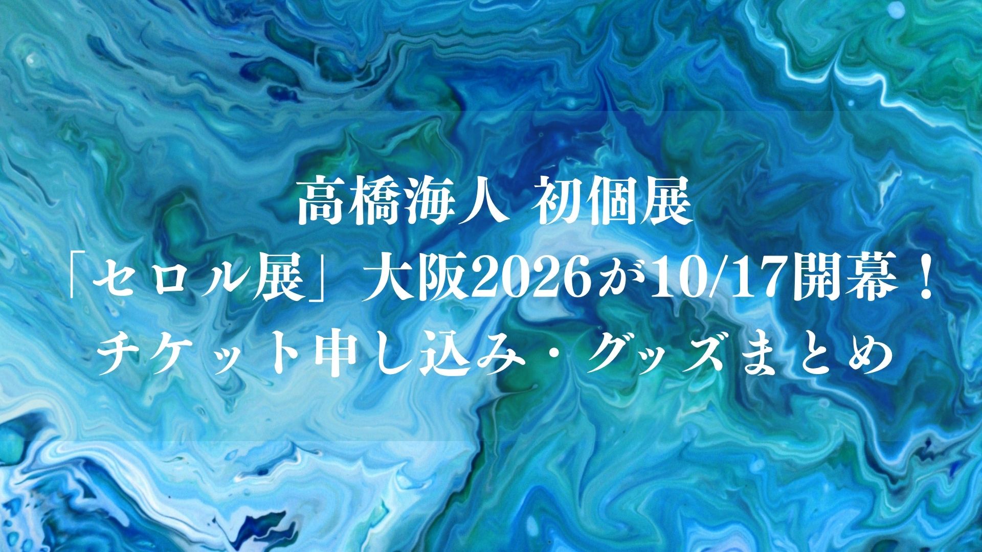 高橋海人 初個展「セロル展」大阪2026が10/17開幕！チケット申し込み・グッズまとめ
