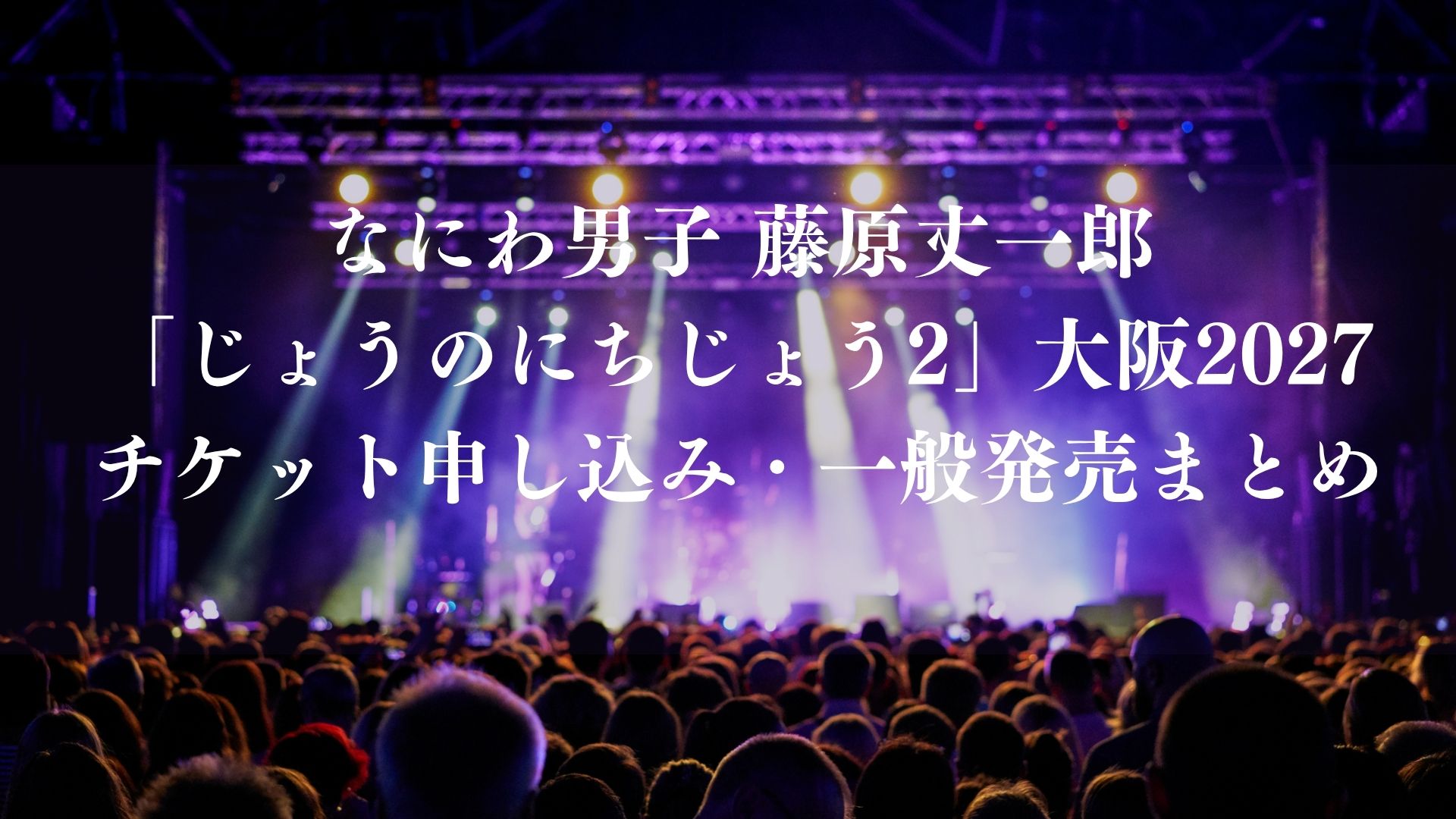 なにわ男子 藤原丈一郎「じょうのにちじょう2」大阪2027｜チケット申し込み・一般発売まとめ